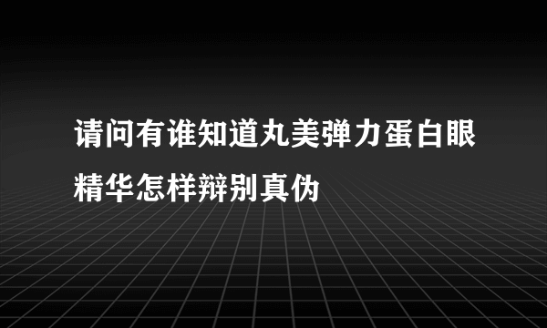 请问有谁知道丸美弹力蛋白眼精华怎样辩别真伪