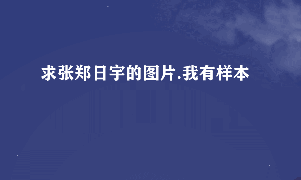 求张郑日宇的图片.我有样本