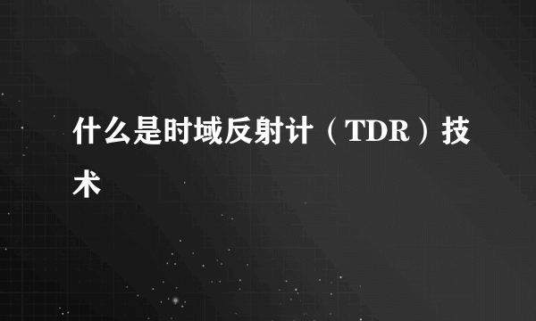 什么是时域反射计（TDR）技术