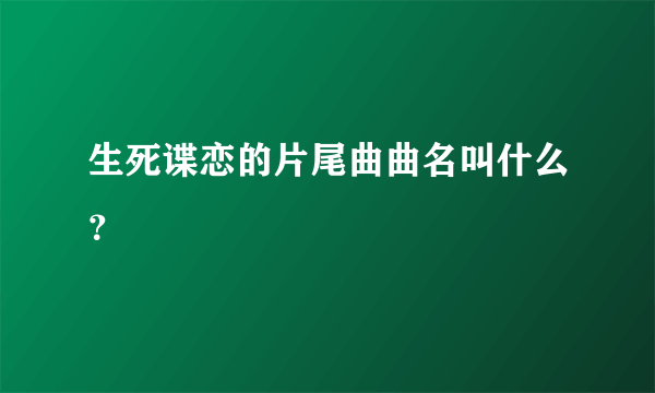 生死谍恋的片尾曲曲名叫什么？