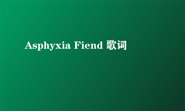 Asphyxia Fiend 歌词