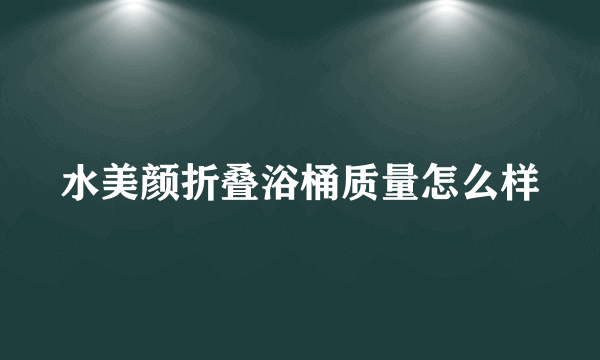 水美颜折叠浴桶质量怎么样