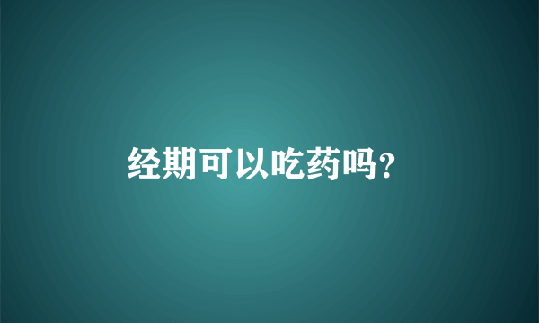 经期可以吃药吗？