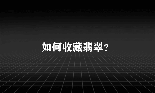 如何收藏翡翠？