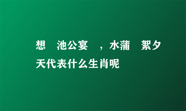 閑想習池公宴罷，水蒲風絮夕陽天代表什么生肖呢