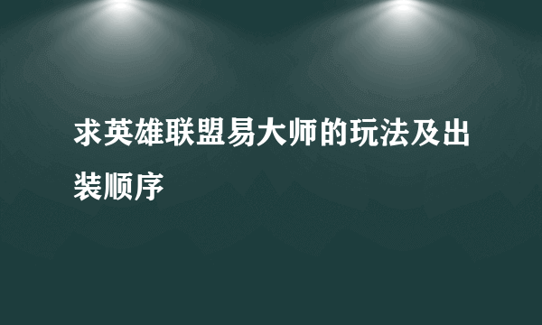 求英雄联盟易大师的玩法及出装顺序