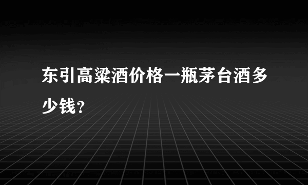 东引高粱酒价格一瓶茅台酒多少钱？