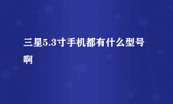 三星5.3寸手机都有什么型号啊