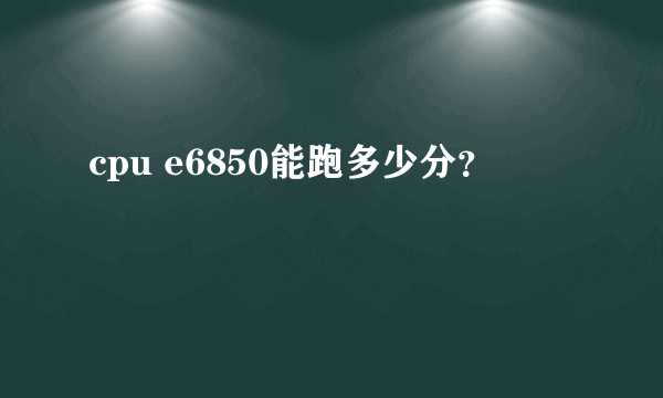 cpu e6850能跑多少分？