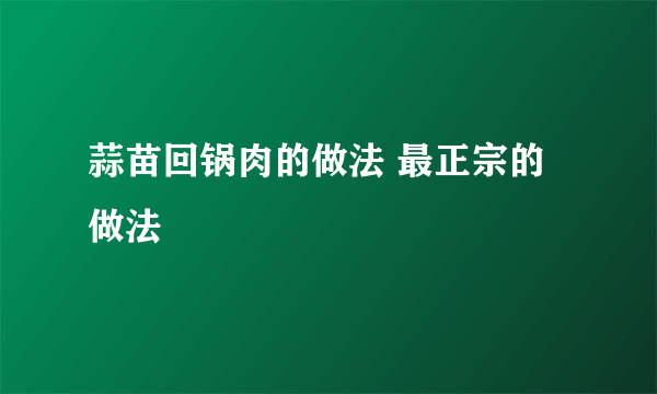 蒜苗回锅肉的做法 最正宗的做法