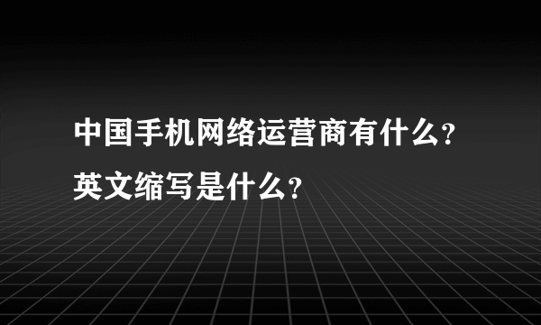 中国手机网络运营商有什么？英文缩写是什么？