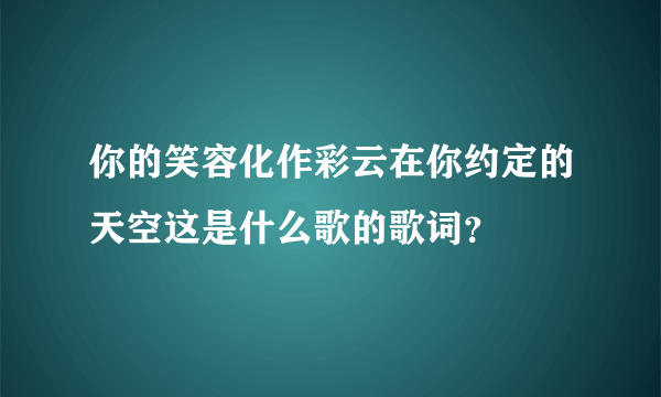 你的笑容化作彩云在你约定的天空这是什么歌的歌词？