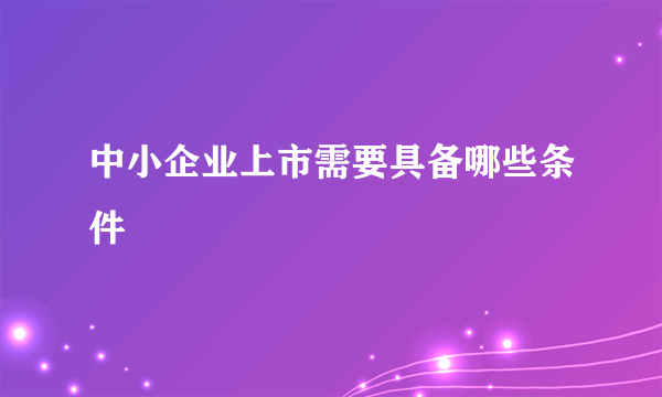 中小企业上市需要具备哪些条件