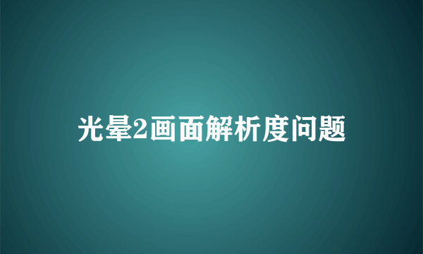 光晕2画面解析度问题