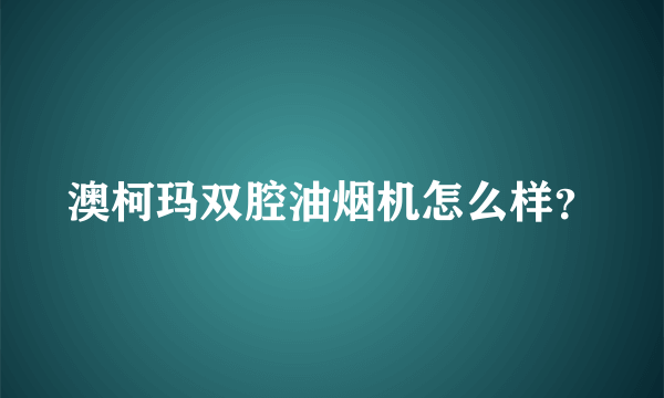 澳柯玛双腔油烟机怎么样？