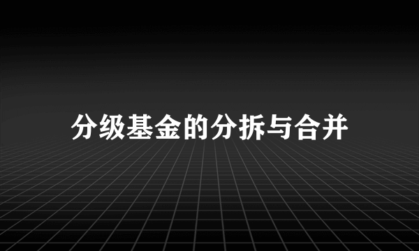 分级基金的分拆与合并