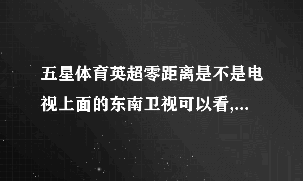 五星体育英超零距离是不是电视上面的东南卫视可以看,? 另外每期播放的具体时间是什么时候？