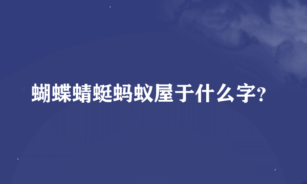 蝴蝶蜻蜓蚂蚁屋于什么字？