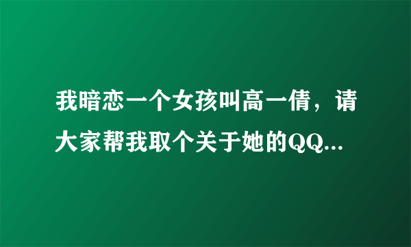 我暗恋一个女孩叫高一倩，请大家帮我取个关于她的QQ称号或者个性签名. 我叫陈江伟