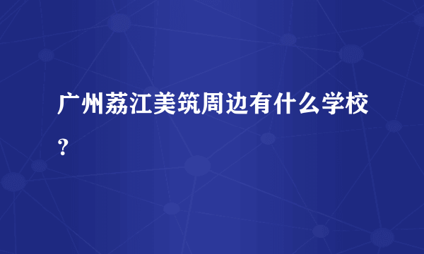 广州荔江美筑周边有什么学校？