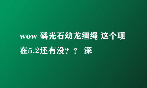 wow 磷光石幼龙缰绳 这个现在5.2还有没？？ 深