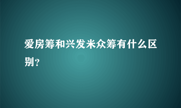 爱房筹和兴发米众筹有什么区别？