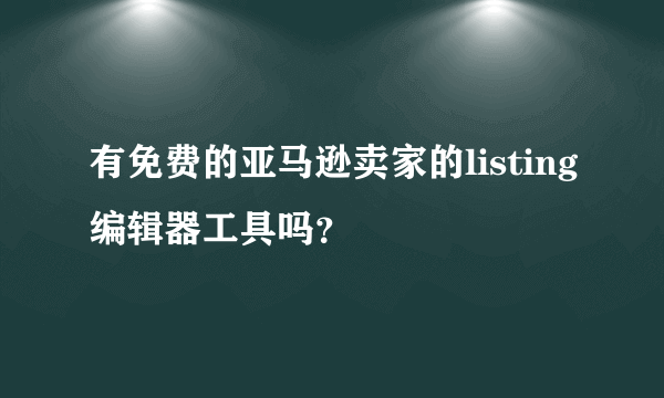 有免费的亚马逊卖家的listing编辑器工具吗？