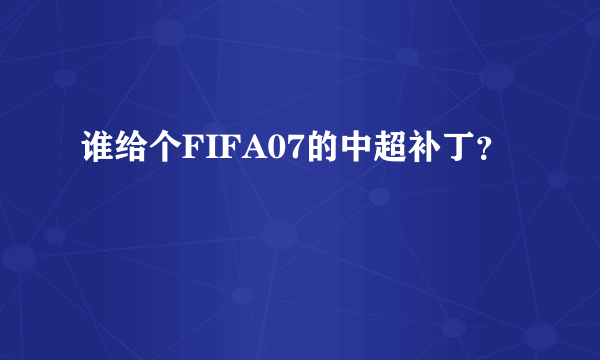 谁给个FIFA07的中超补丁？