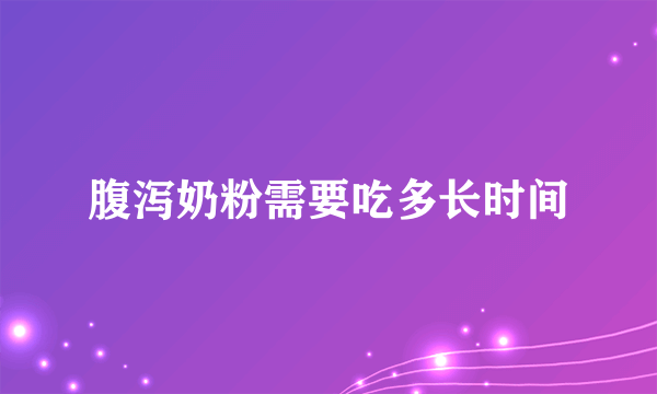 腹泻奶粉需要吃多长时间