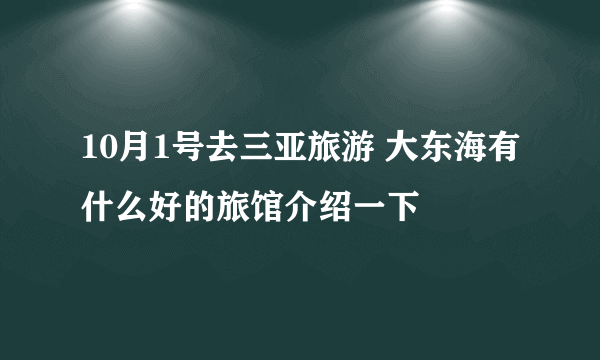 10月1号去三亚旅游 大东海有什么好的旅馆介绍一下