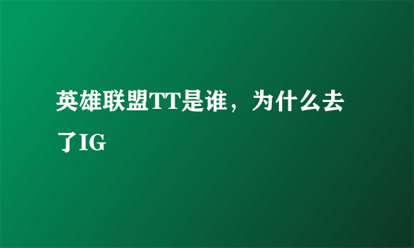 英雄联盟TT是谁，为什么去了IG