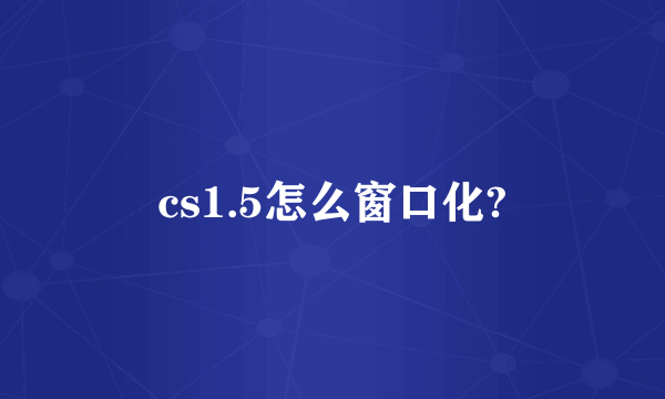 cs1.5怎么窗口化?