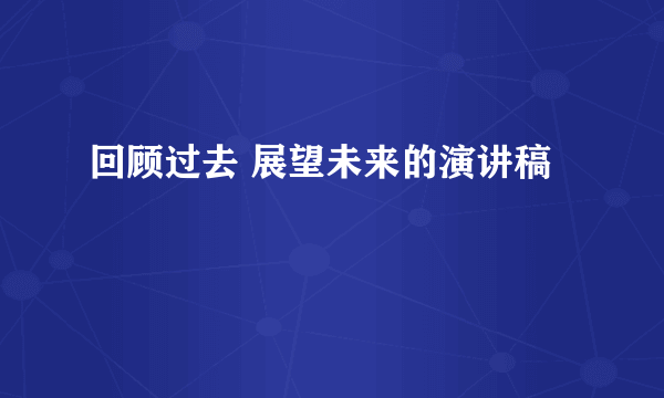 回顾过去 展望未来的演讲稿