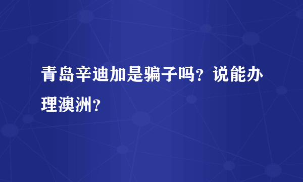 青岛辛迪加是骗子吗？说能办理澳洲？