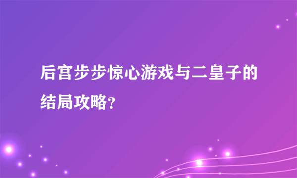 后宫步步惊心游戏与二皇子的结局攻略？