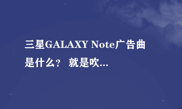 三星GALAXY Note广告曲 是什么？ 就是吹口哨的那个