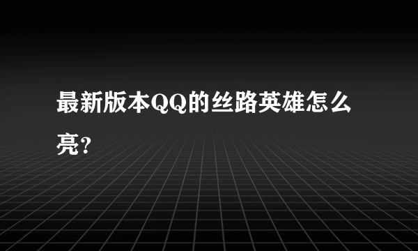 最新版本QQ的丝路英雄怎么亮？