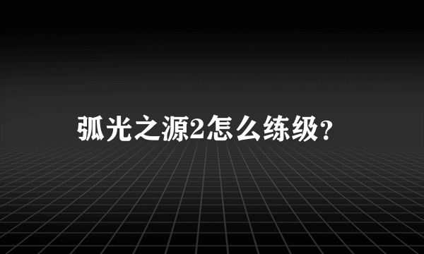 弧光之源2怎么练级？