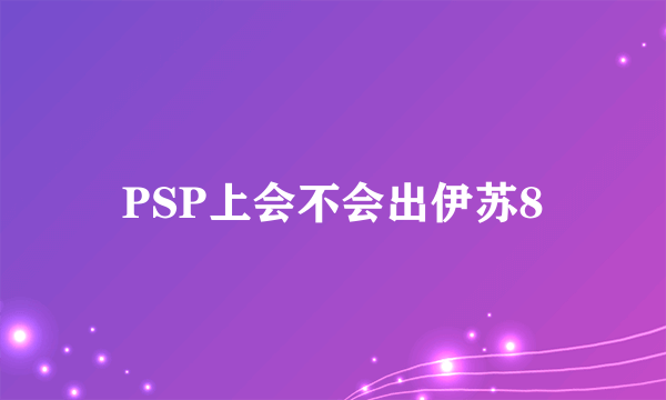 PSP上会不会出伊苏8