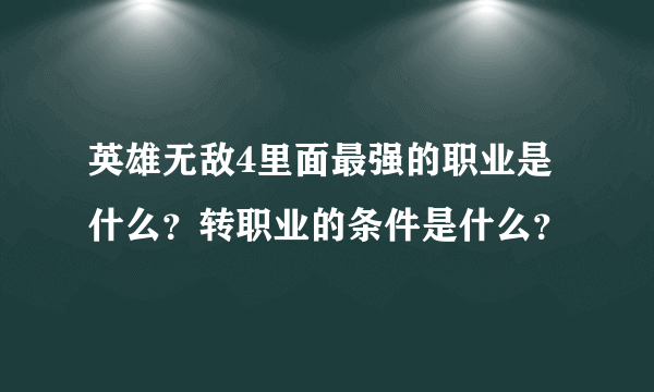 英雄无敌4里面最强的职业是什么？转职业的条件是什么？