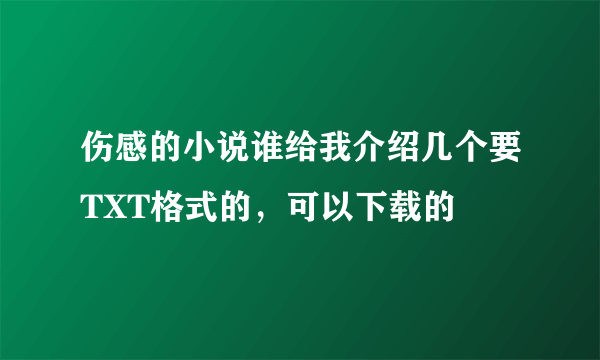 伤感的小说谁给我介绍几个要TXT格式的，可以下载的