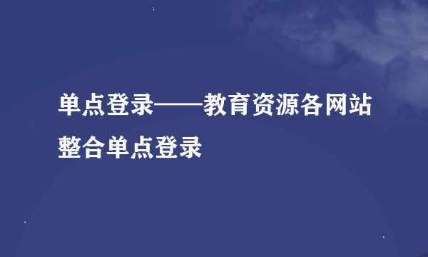 单点登录——教育资源各网站整合单点登录