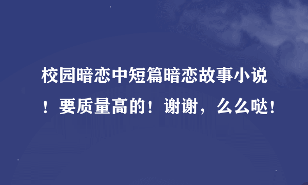 校园暗恋中短篇暗恋故事小说！要质量高的！谢谢，么么哒！