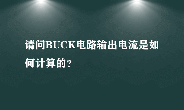 请问BUCK电路输出电流是如何计算的？