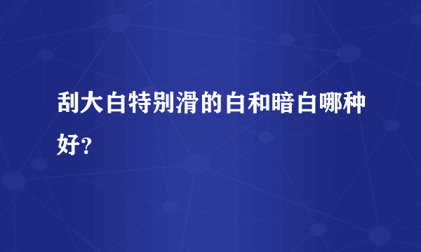 刮大白特别滑的白和暗白哪种好？