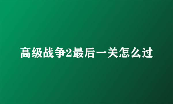 高级战争2最后一关怎么过