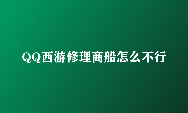 QQ西游修理商船怎么不行