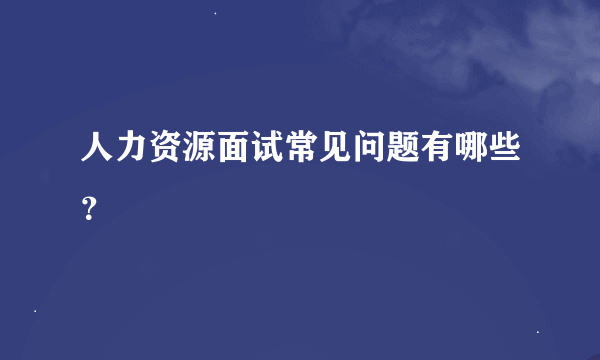 人力资源面试常见问题有哪些？