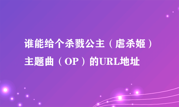 谁能给个杀戮公主（虐杀姬）主题曲（OP）的URL地址