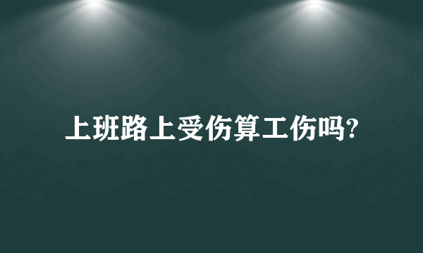 上班路上受伤算工伤吗?